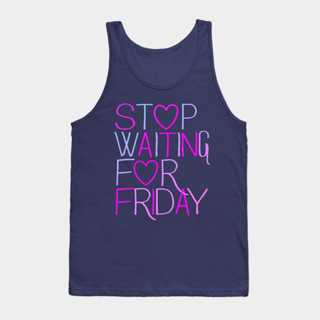 Stop Waiting For Friday Tank Top by Blocks